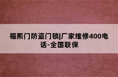 福熙门防盗门锁|厂家维修400电话-全国联保